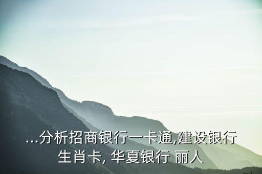 ...分析招商銀行一卡通,建設(shè)銀行生肖卡, 華夏銀行 麗人