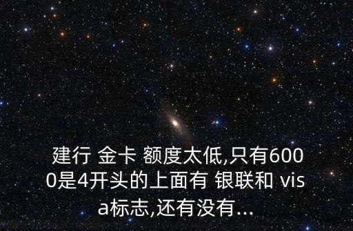  建行 金卡 額度太低,只有6000是4開頭的上面有 銀聯(lián)和 visa標志,還有沒有...