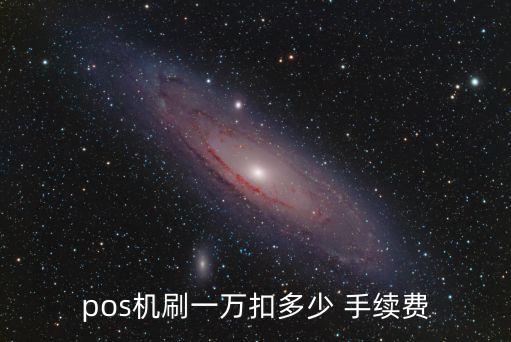 pos機刷一萬扣多少 手續(xù)費