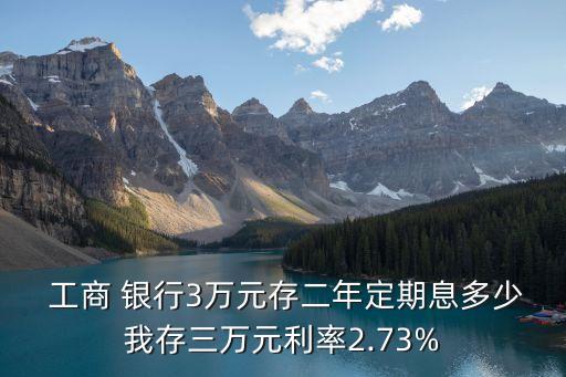  工商 銀行3萬元存二年定期息多少我存三萬元利率2.73%