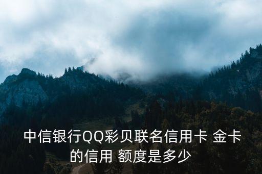  中信銀行QQ彩貝聯(lián)名信用卡 金卡的信用 額度是多少