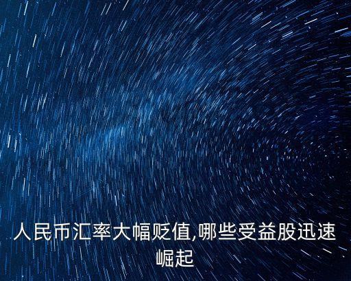 人民幣匯率大幅貶值,哪些受益股迅速崛起