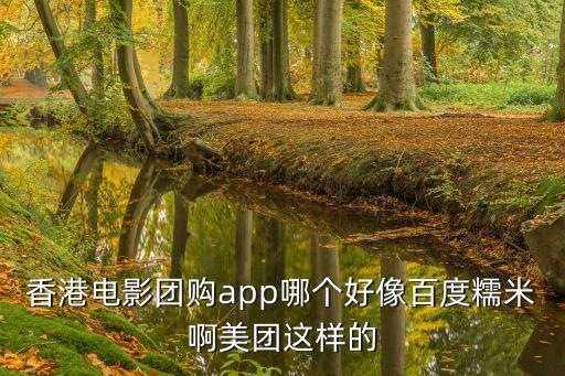 香港電影團(tuán)購(gòu)app哪個(gè)好像百度糯米啊美團(tuán)這樣的