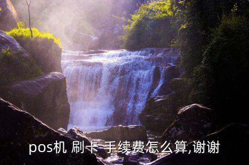 pos機 刷卡 手續(xù)費怎么算,謝謝