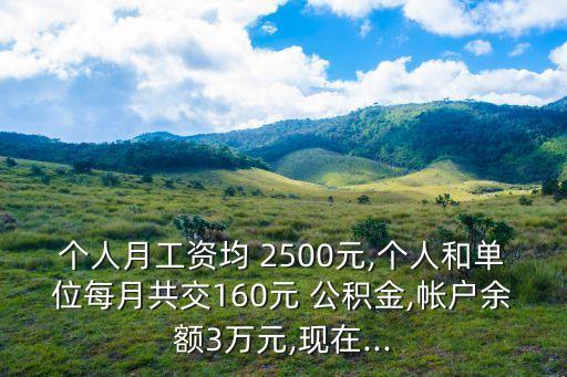 個人月工資均 2500元,個人和單位每月共交160元 公積金,帳戶余額3萬元,現(xiàn)在...
