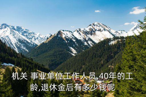 機(jī)關(guān) 事業(yè)單位工作人員,40年的工齡,退休金后有多少錢(qián)呢