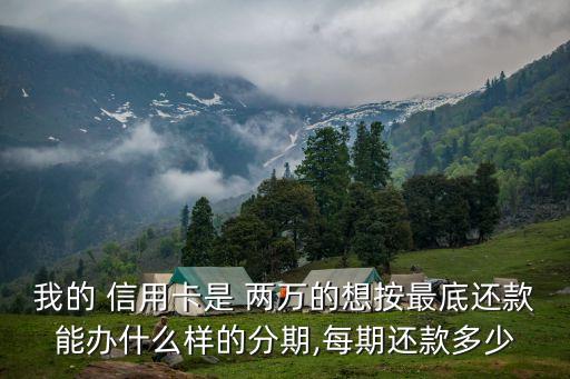 我的 信用卡是 兩萬的想按最底還款能辦什么樣的分期,每期還款多少