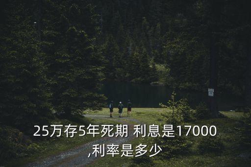 25萬存5年死期 利息是17000,利率是多少