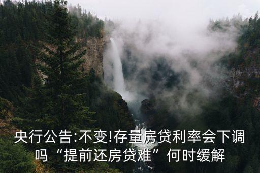 央行公告:不變!存量房貸利率會下調(diào)嗎“提前還房貸難”何時緩解