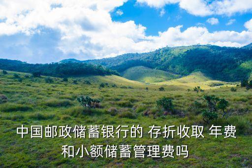 中國(guó)郵政儲(chǔ)蓄銀行的 存折收取 年費(fèi)和小額儲(chǔ)蓄管理費(fèi)嗎