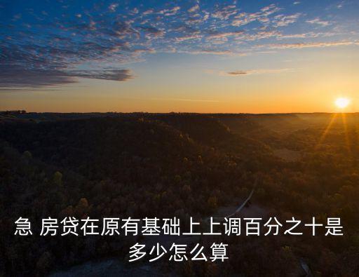 急 房貸在原有基礎(chǔ)上上調(diào)百分之十是多少怎么算