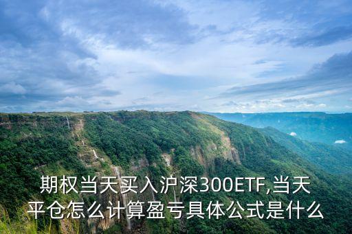 期權(quán)當(dāng)天買入滬深300ETF,當(dāng)天平倉怎么計算盈虧具體公式是什么