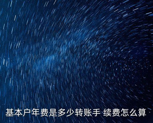 基本戶年費(fèi)是多少轉(zhuǎn)賬手 續(xù)費(fèi)怎么算