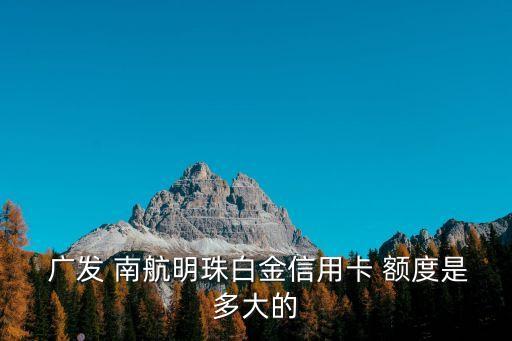  廣發(fā) 南航明珠白金信用卡 額度是多大的
