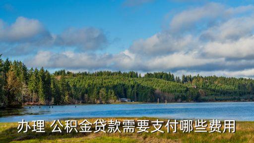辦理 公積金貸款需要支付哪些費(fèi)用