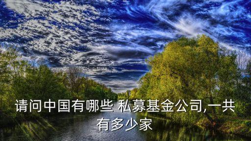 請問中國有哪些 私募基金公司,一共有多少家