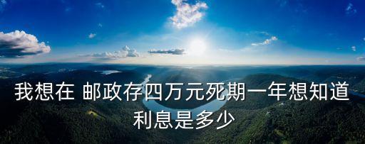 我想在 郵政存四萬(wàn)元死期一年想知道 利息是多少