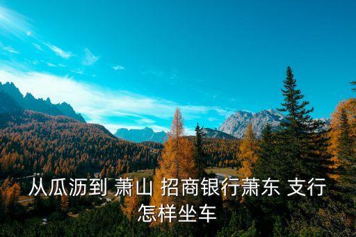 杭州招商銀行蕭山支行電話號碼是多少,招商銀行回龍觀支行電話號碼