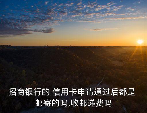 招商銀行的 信用卡申請通過后都是 郵寄的嗎,收郵遞費嗎