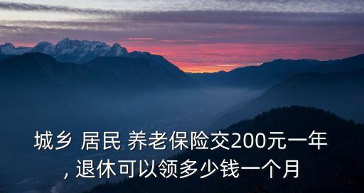 城鄉(xiāng) 居民 養(yǎng)老保險交200元一年, 退休可以領(lǐng)多少錢一個月