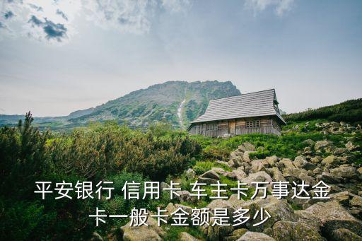  平安銀行 信用卡 車主卡萬(wàn)事達(dá)金卡一般卡金額是多少