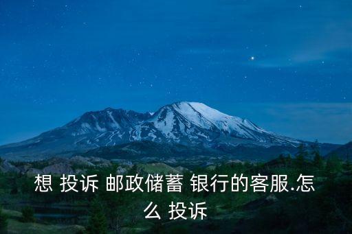 想 投訴 郵政儲蓄 銀行的客服.怎么 投訴