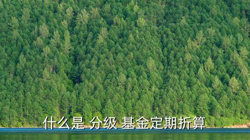 分級(jí)基金多少開始下折,基金剛開始買多少合適