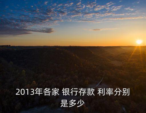 2013年各家 銀行存款 利率分別是多少
