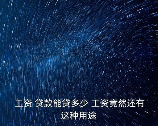  工資 貸款能貸多少 工資竟然還有這種用途