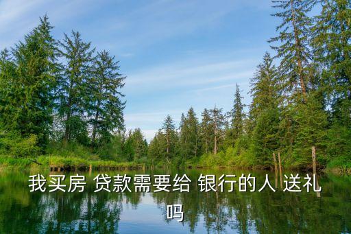 我買房 貸款需要給 銀行的人 送禮嗎