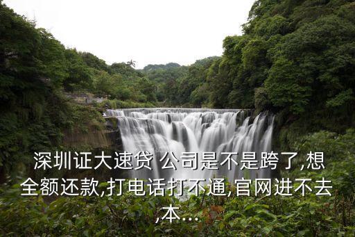  深圳證大速貸 公司是不是跨了,想全額還款,打電話打不通,官網(wǎng)進不去,本...
