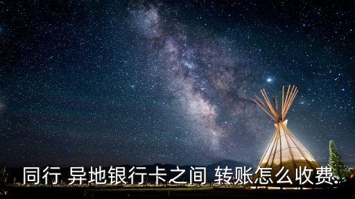 同行 異地銀行卡之間 轉(zhuǎn)賬怎么收費(fèi)