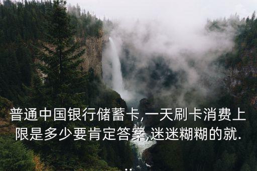 普通中國(guó)銀行儲(chǔ)蓄卡,一天刷卡消費(fèi)上限是多少要肯定答案,迷迷糊糊的就...