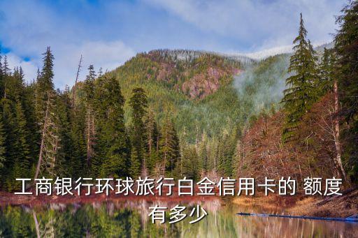 工商銀行環(huán)球旅行白金信用卡的 額度有多少
