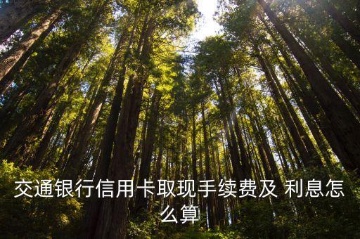 交通銀行信用卡取現(xiàn)手續(xù)費(fèi)及 利息怎么算