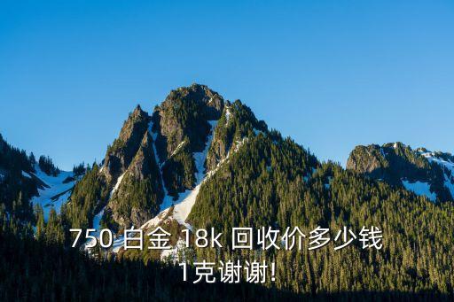 750 白金 18k 回收價(jià)多少錢1克謝謝!