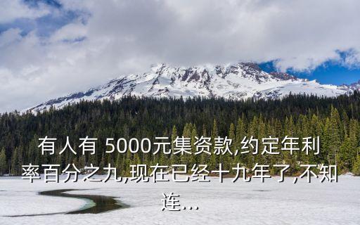 有人有 5000元集資款,約定年利率百分之九,現(xiàn)在已經十九年了,不知連...