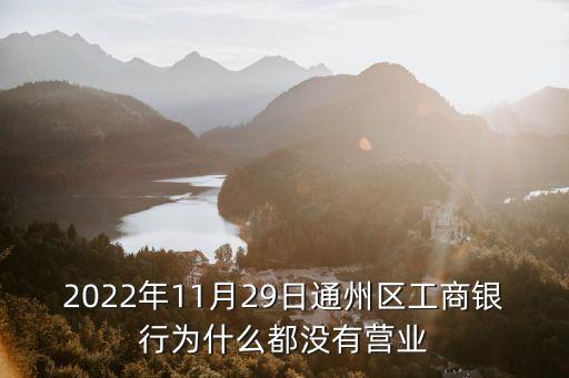 2022年11月29日通州區(qū)工商銀行為什么都沒(méi)有營(yíng)業(yè)