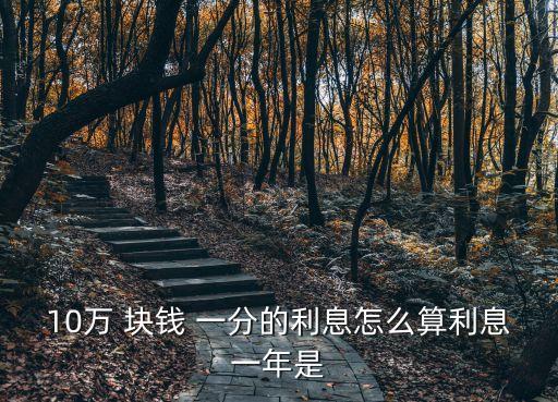 10萬 塊錢 一分的利息怎么算利息一年是