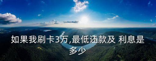 如果我刷卡3萬,最低還款及 利息是多少