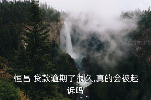  恒昌 貸款逾期了很久,真的會(huì)被起訴嗎
