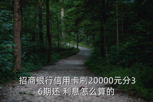  招商銀行信用卡刷20000元分36期還 利息怎么算的