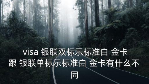  visa 銀聯(lián)雙標示標準白 金卡跟 銀聯(lián)單標示標準白 金卡有什么不同