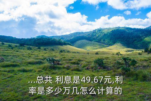 ...總共 利息是49.67元,利率是多少萬幾怎么計算的