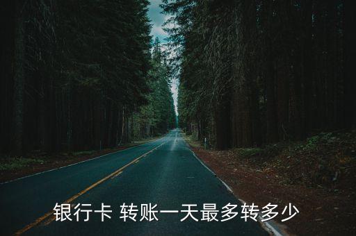 銀行卡 轉(zhuǎn)賬一天最多轉(zhuǎn)多少