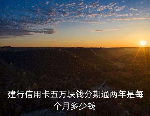  建行信用卡五萬(wàn)塊錢分期通兩年是每個(gè)月多少錢