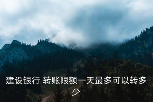 建設(shè)銀行 轉(zhuǎn)賬限額一天最多可以轉(zhuǎn)多少