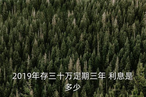 2019年存三十萬(wàn)定期三年 利息是多少