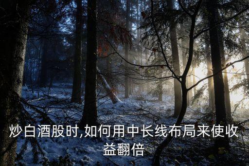 炒白酒股時,如何用中長線布局來使收益翻倍