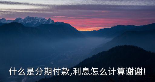 什么是分期付款,利息怎么計(jì)算謝謝!